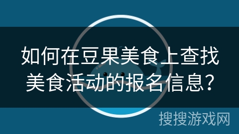 如何在豆果美食上查找美食活动的报名信息？
