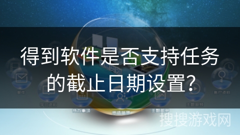 得到软件是否支持任务的截止日期设置？