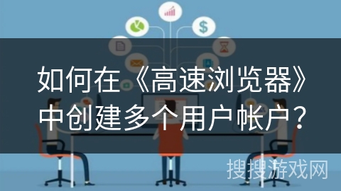 如何在《高速浏览器》中创建多个用户帐户？
