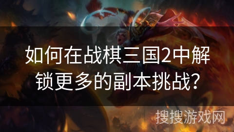 如何在战棋三国2中解锁更多的副本挑战？