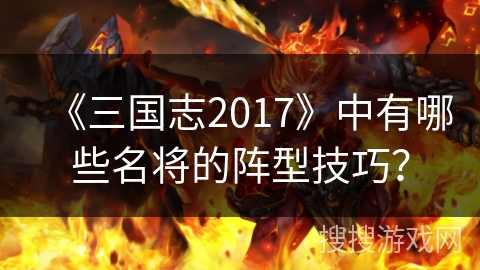《三国志2017》中有哪些名将的阵型技巧？