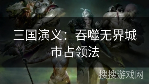 三国演义：吞噬无界城市占领法