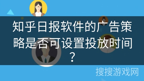 知乎日报软件的广告策略是否可设置投放时间？