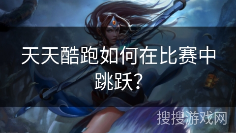 天天酷跑如何在比赛中跳跃？