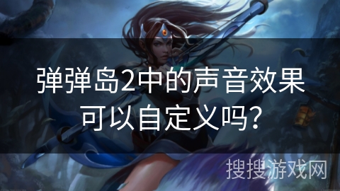 弹弹岛2中的声音效果可以自定义吗？