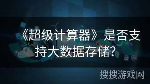 《超级计算器》是否支持大数据存储？