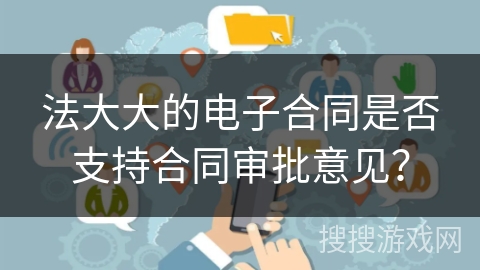 法大大的电子合同是否支持合同审批意见？