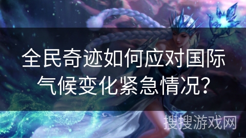 全民奇迹如何应对国际气候变化紧急情况？