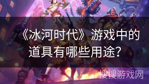 《冰河时代》游戏中的道具有哪些用途？