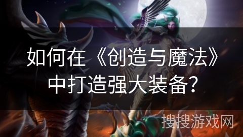 如何在《创造与魔法》中打造强大装备？