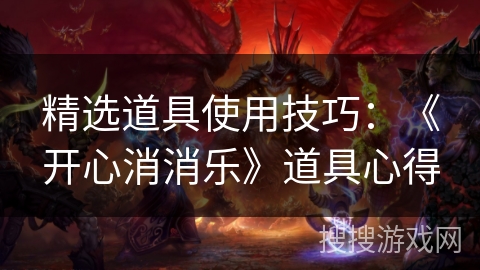 精选道具使用技巧：《开心消消乐》道具心得