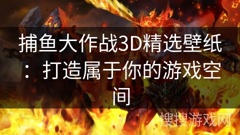 捕鱼大作战3D精选壁纸：打造属于你的游戏空间