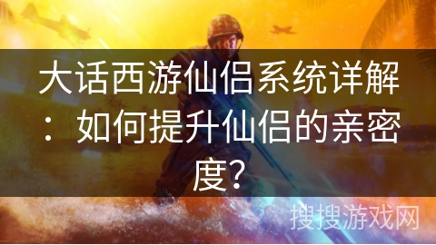 大话西游仙侣系统详解：如何提升仙侣的亲密度？