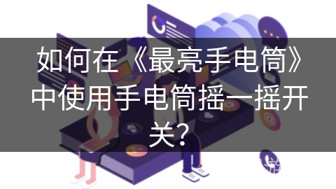 如何在《最亮手电筒》中使用手电筒摇一摇开关？