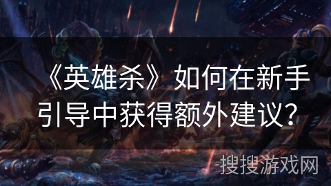 《英雄杀》如何在新手引导中获得额外建议？