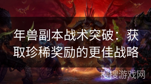 年兽副本战术突破：获取珍稀奖励的更佳战略