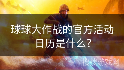 球球大作战的官方活动日历是什么？