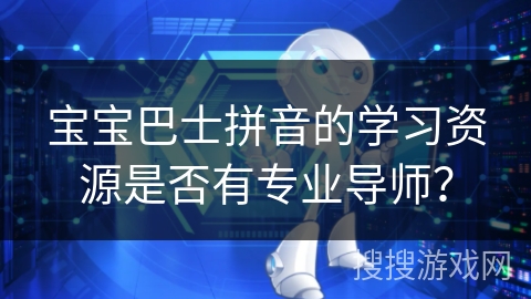 宝宝巴士拼音的学习资源是否有专业导师？