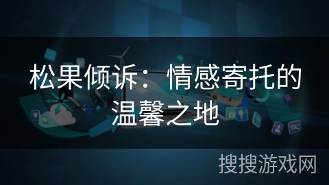 松果倾诉：情感寄托的温馨之地