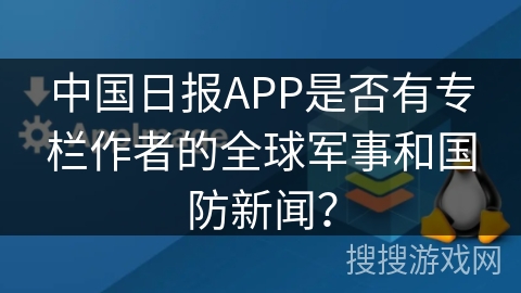 中国日报APP是否有专栏作者的全球军事和国防新闻? 中国日报APP是否有专栏作者的全球军事和国防新闻?