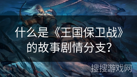 什么是《王国保卫战》的故事剧情分支？