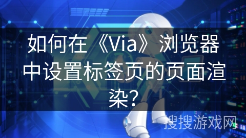 如何在《Via》浏览器中设置标签页的页面渲染？