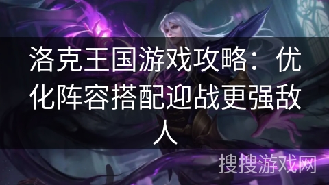 洛克王国游戏攻略：优化阵容搭配迎战更强敌人