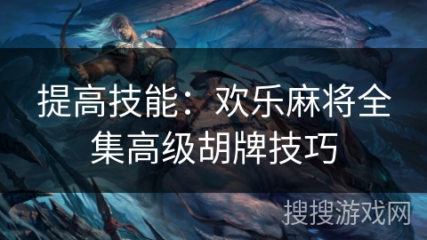 提高技能：欢乐麻将全集高级胡牌技巧