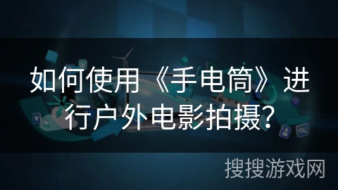 如何使用《手电筒》进行户外电影拍摄？