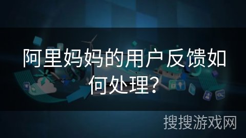 阿里妈妈的用户反馈如何处理? 阿里妈妈的用户反馈如何处理?