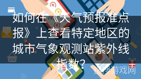 如何在《天气预报准点报》上查看特定地区的城市气象观测站紫外线指数? 如何在《天气预报准点报》上查看特定地区的城市气象观测站紫外线指数?