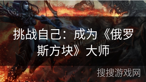 挑战自己:成为《俄罗斯方块》大师 挑战自己:成为《俄罗斯方块》大师