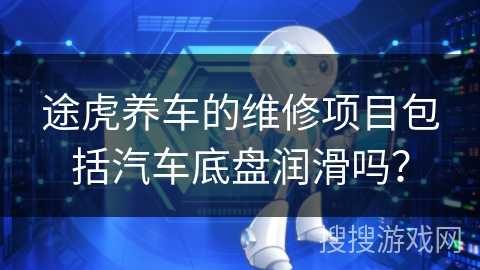 途虎养车的维修项目包括汽车底盘润滑吗？