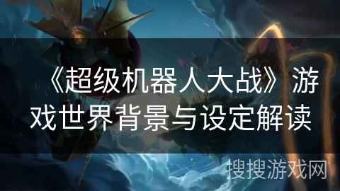 《超级机器人大战》游戏世界背景与设定解读