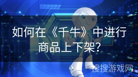 如何在《千牛》中进行商品上下架？