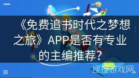 《免费追书时代之梦想之旅》APP是否有专业的主编推荐？
