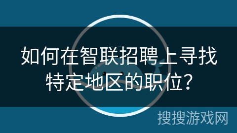 如何在智联招聘上寻找特定地区的职位？