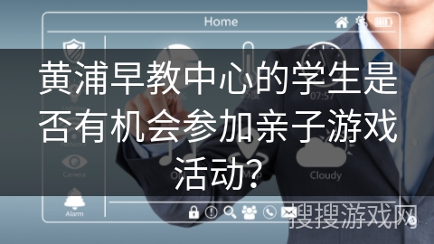 黄浦早教中心的学生是否有机会参加亲子游戏活动？