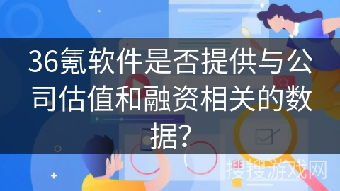 36氪软件是否提供与公司估值和融资相关的数据？