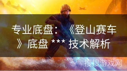 专业底盘：《登山赛车》底盘 *** 技术解析