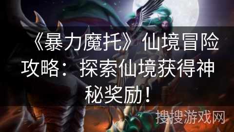 《暴力魔托》仙境冒险攻略：探索仙境获得神秘奖励！