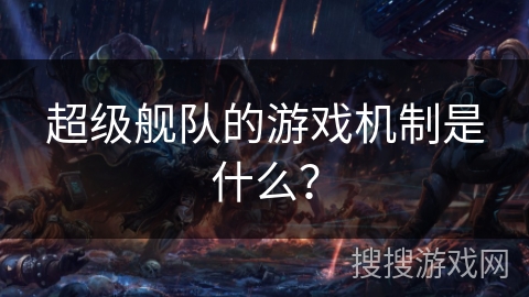 超级舰队的游戏机制是什么? 超级舰队的游戏机制是什么?