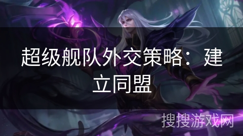 超级舰队外交策略：建立同盟