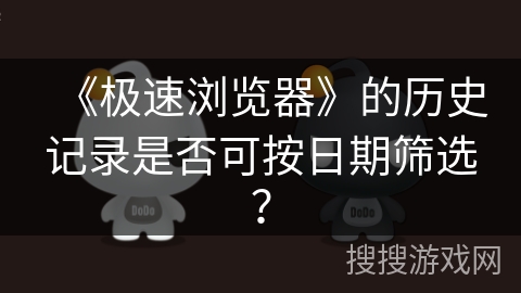 《极速浏览器》的历史记录是否可按日期筛选？