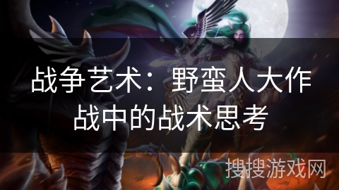 战争艺术：野蛮人大作战中的战术思考