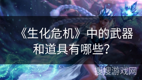 《生化危机》中的武器和道具有哪些？