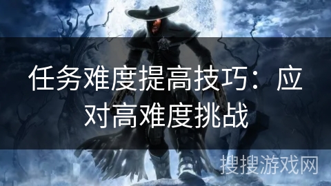 任务难度提高技巧：应对高难度挑战