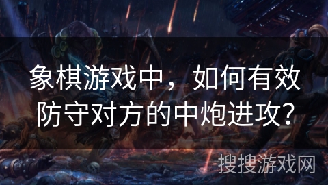 象棋游戏中，如何有效防守对方的中炮进攻？