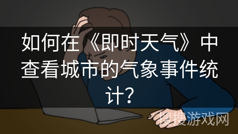 如何在《即时天气》中查看城市的气象事件统计？