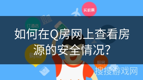 如何在Q房网上查看房源的安全情况？